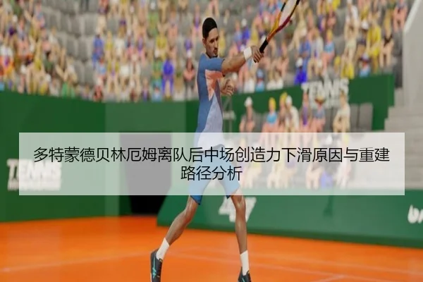 多特蒙德贝林厄姆离队后中场创造力下滑原因与重建路径分析